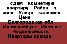 сдам 1 комнатную квартиру › Район ­ п. ивня › Улица ­ калинина › Цена ­ 6 000 - Белгородская обл., Ивнянский р-н, Ивня пгт Недвижимость » Квартиры аренда   